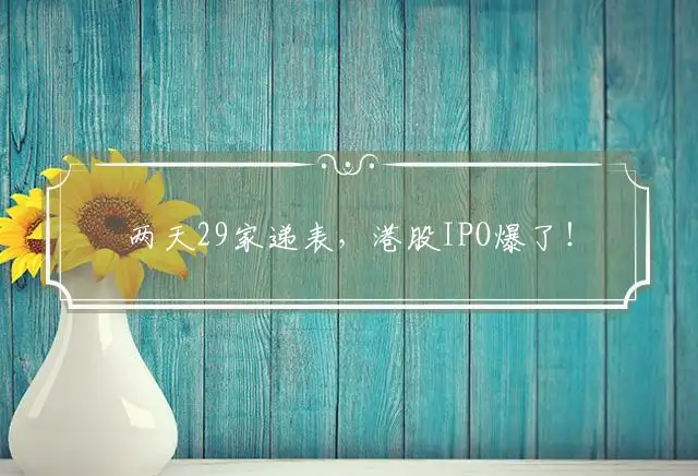 两天29家递表，港股IPO爆了！