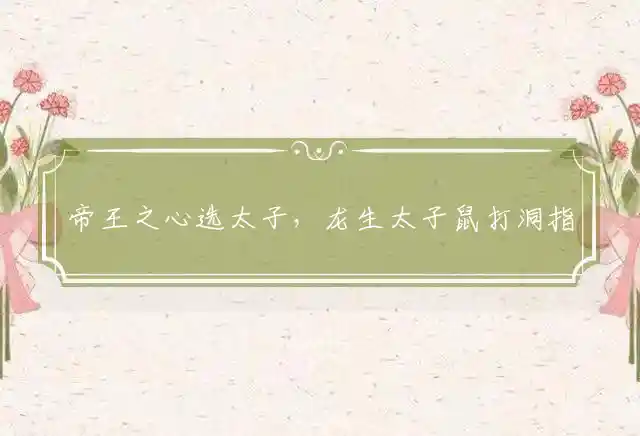 帝王之心选太子,龙生太子鼠打洞是什么生肖