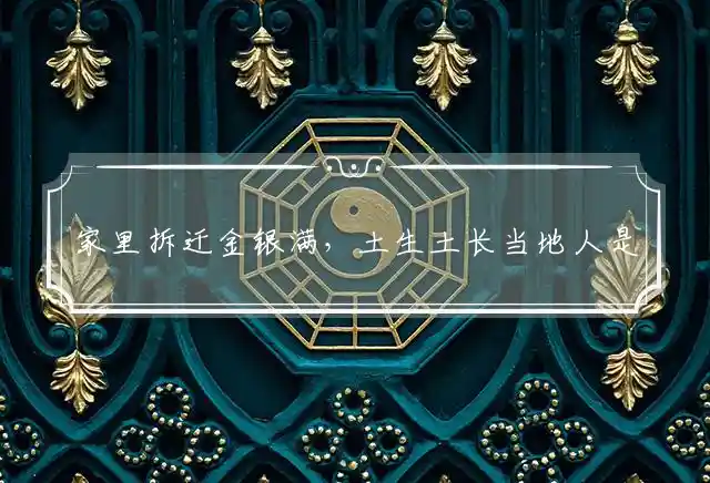 家里拆迁金银满,土生土长当地人是什么生肖