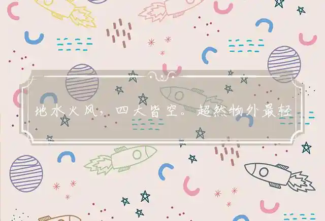 地水火风,四大皆空。超然物外最轻松。流年似水,浮华如梦。岁月无情一般同！是什么生肖