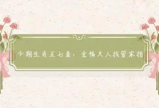 今期生肖五七查,金幅夫人找管家是什么生肖