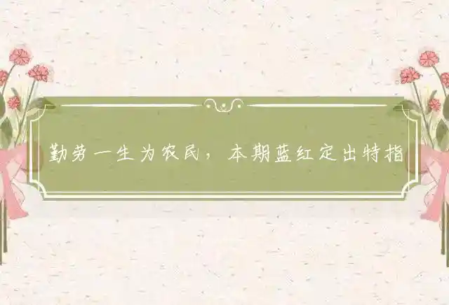 勤劳一生为农民,本期蓝红定出特是什么生肖