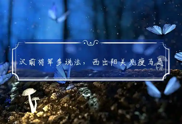 汉前将军多说法,西出阳关见瘦马是什么生肖