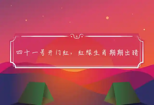 四十一号开门红,红绿生肖期期出是什么生肖