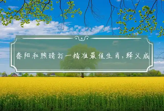 春阳和煦猜打一精准最佳生肖,释义成语精选解答！