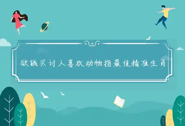 欲钱买讨人喜欢动物是什么生肖