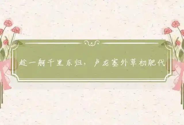 趁一舸千里东归,卢龙塞外草初肥是什么生肖