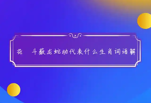 花鬘斗薮龙蛇动是什么生肖