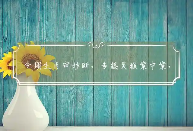 今期生肖审妙断,专接灵猴案中案,牛马相约比赛跑,你追我赶正紧张是什么生肖