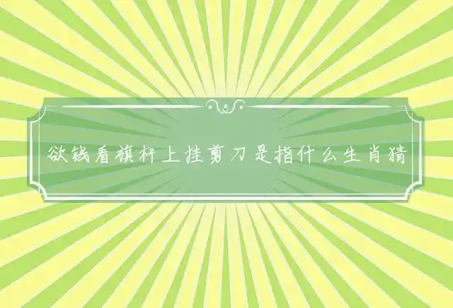 欲钱看旗杆上挂剪刀是什么生肖