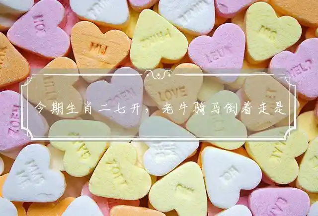 今期生肖二七开,老牛骑马倒着走是什么生肖