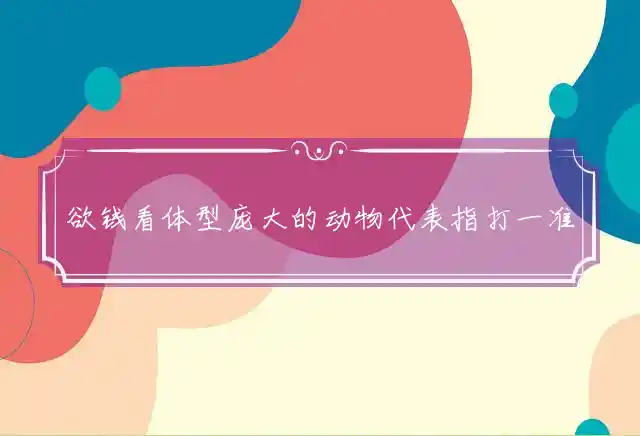 欲钱看体型庞大的动物是什么生肖