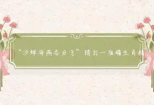 沙蝉海燕各分飞是什么生肖
