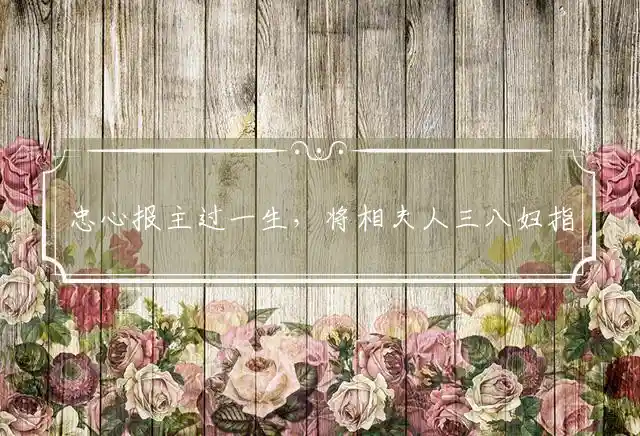 忠心报主过一生,将相夫人三八妇是什么生肖