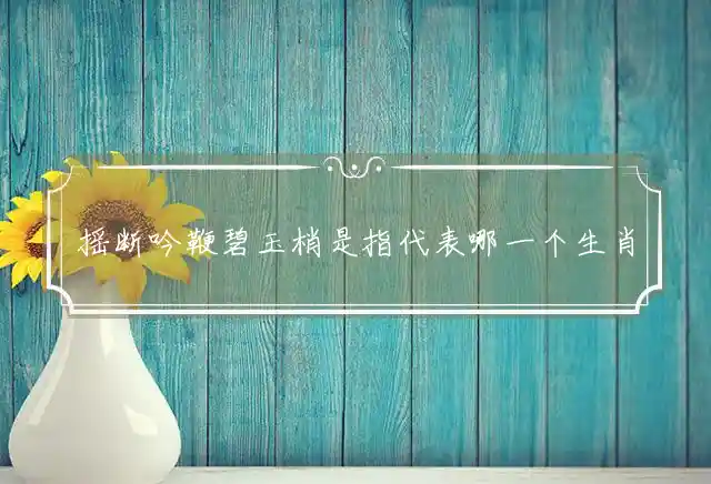 摇断吟鞭碧玉梢是什么生肖