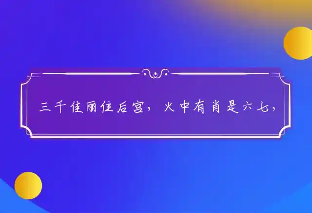 三千佳丽住后宫,火中有肖是六七,二五想合一七开,元帅军中点兵将是什么生肖