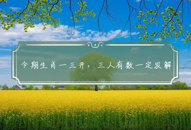 今期生肖一三开,三人有数一定发是什么生肖