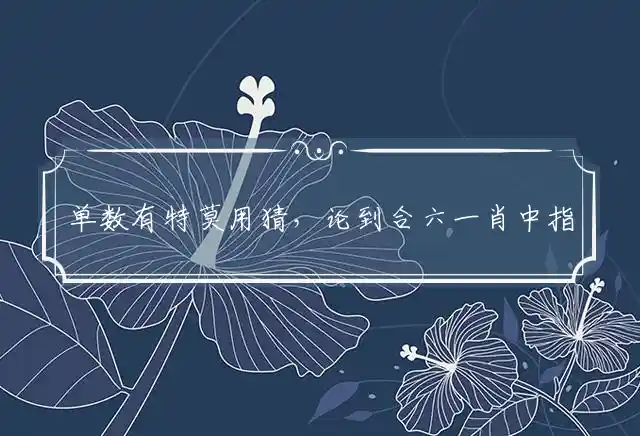 单数有特莫用猜,论到合六一肖中是什么生肖