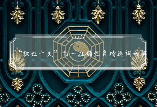 “软红十丈”打一准确生肖精选词语解释释义