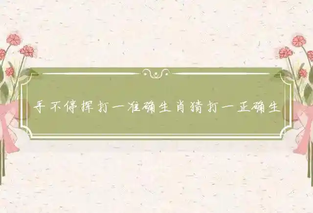 手不停挥是什么生肖