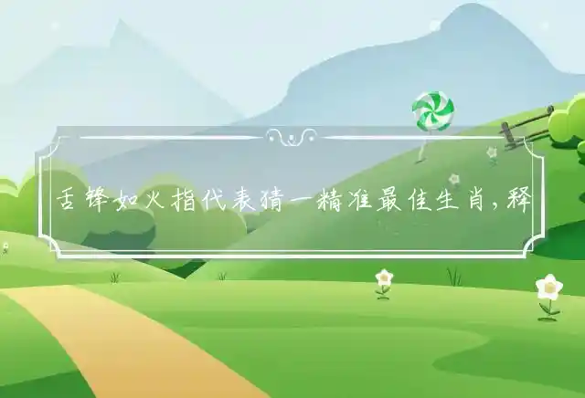 舌锋如火指代表猜一精准最佳生肖,释义解释词语解读！