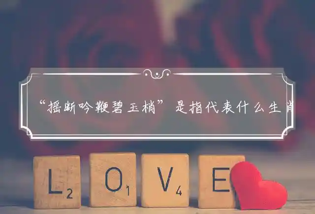 摇断吟鞭碧玉梢是什么生肖