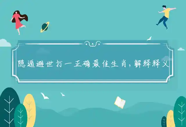 隐遁避世打一正确最佳生肖,解释释义成语解读