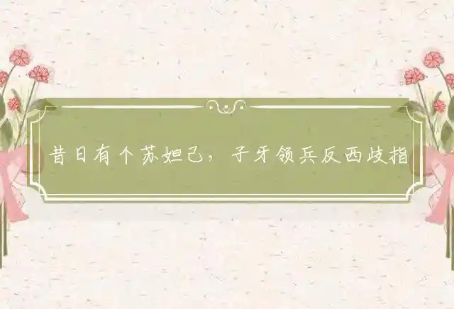 昔日有个苏妲己,子牙领兵反西歧是什么生肖