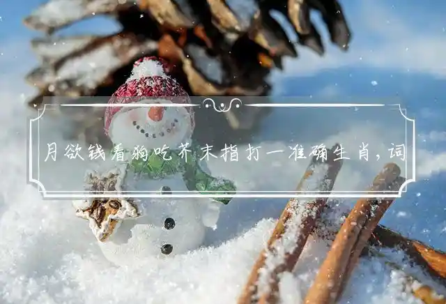 月欲钱看狗吃芥末是什么生肖