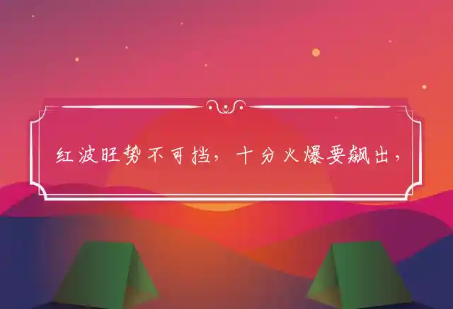 红波旺势不可挡,十分火爆要飙出,神偷也有失手时,皆因好吃又懒做是什么生肖