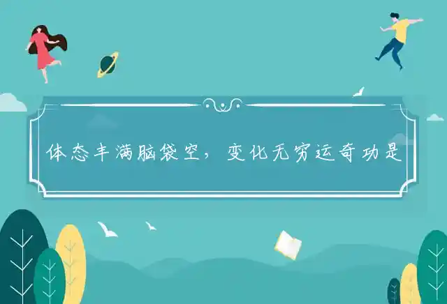 体态丰满脑袋空,变化无穷运奇功是什么生肖