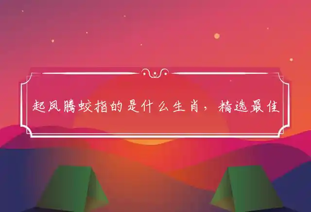 起凤腾蛟指的是什么生肖，精选最佳准确释义解释